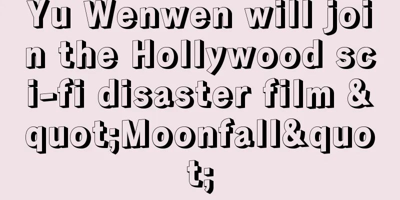 Yu Wenwen will join the Hollywood sci-fi disaster film "Moonfall"