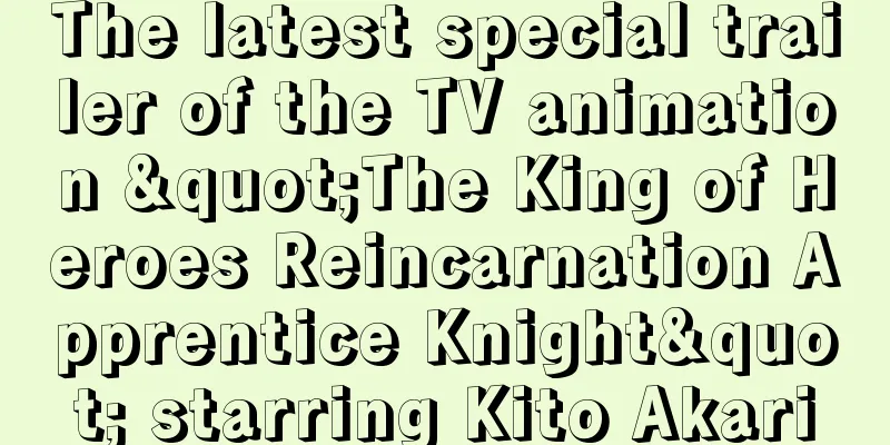 The latest special trailer of the TV animation "The King of Heroes Reincarnation Apprentice Knight" starring Kito Akari