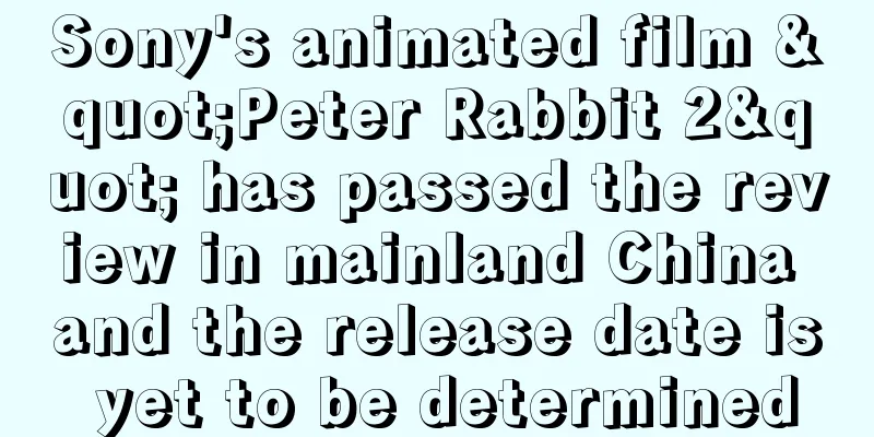 Sony's animated film "Peter Rabbit 2" has passed the review in mainland China and the release date is yet to be determined