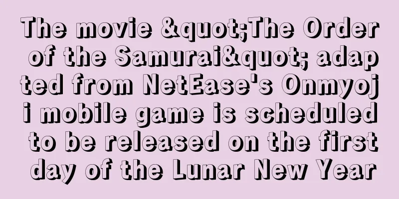 The movie "The Order of the Samurai" adapted from NetEase's Onmyoji mobile game is scheduled to be released on the first day of the Lunar New Year