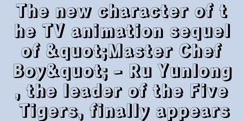 The new character of the TV animation sequel of "Master Chef Boy" - Ru Yunlong, the leader of the Five Tigers, finally appears