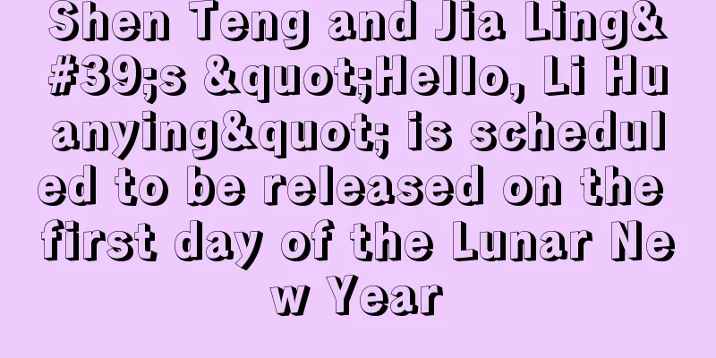 Shen Teng and Jia Ling's "Hello, Li Huanying" is scheduled to be released on the first day of the Lunar New Year