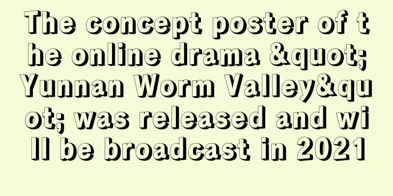 The concept poster of the online drama "Yunnan Worm Valley" was released and will be broadcast in 2021