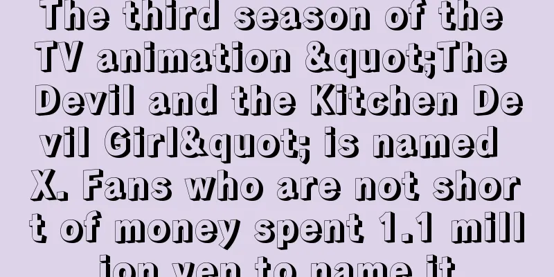 The third season of the TV animation "The Devil and the Kitchen Devil Girl" is named X. Fans who are not short of money spent 1.1 million yen to name it