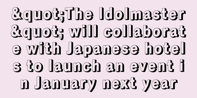 "The Idolmaster" will collaborate with Japanese hotels to launch an event in January next year