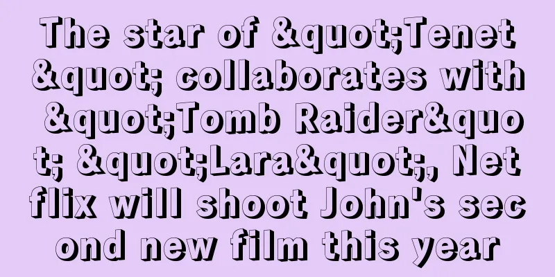 The star of "Tenet" collaborates with "Tomb Raider" "Lara", Netflix will shoot John's second new film this year