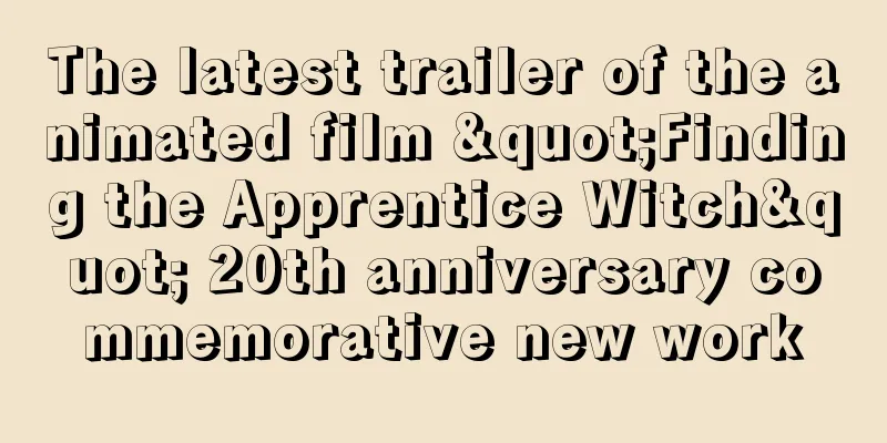 The latest trailer of the animated film "Finding the Apprentice Witch" 20th anniversary commemorative new work