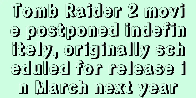 Tomb Raider 2 movie postponed indefinitely, originally scheduled for release in March next year
