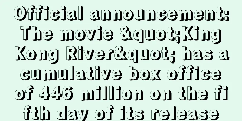 Official announcement: The movie "King Kong River" has a cumulative box office of 446 million on the fifth day of its release