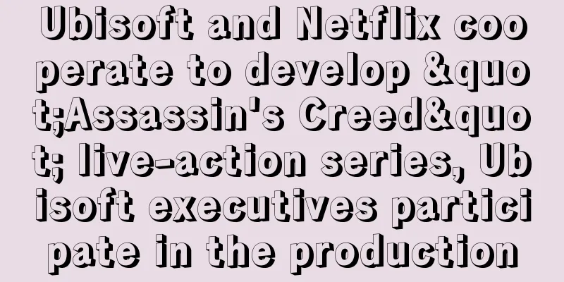 Ubisoft and Netflix cooperate to develop "Assassin's Creed" live-action series, Ubisoft executives participate in the production