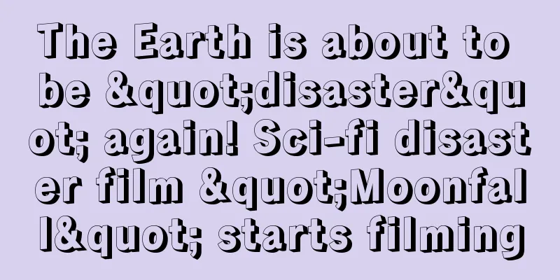 The Earth is about to be "disaster" again! Sci-fi disaster film "Moonfall" starts filming