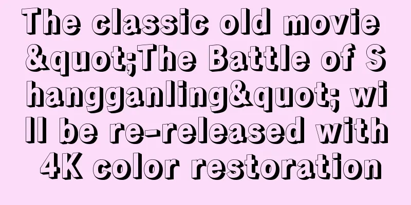 The classic old movie "The Battle of Shangganling" will be re-released with 4K color restoration