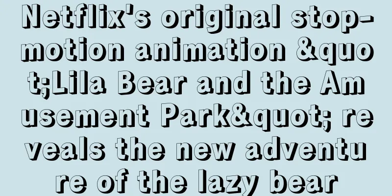 Netflix's original stop-motion animation "Lila Bear and the Amusement Park" reveals the new adventure of the lazy bear
