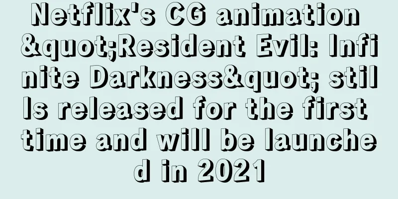 Netflix's CG animation "Resident Evil: Infinite Darkness" stills released for the first time and will be launched in 2021