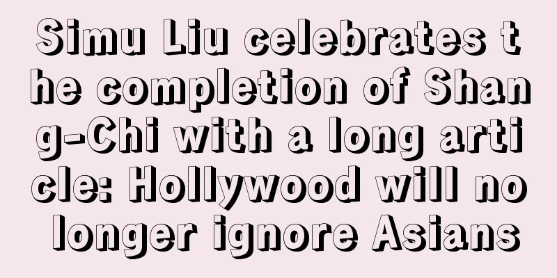 Simu Liu celebrates the completion of Shang-Chi with a long article: Hollywood will no longer ignore Asians