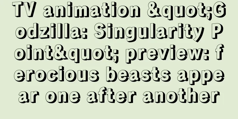 TV animation "Godzilla: Singularity Point" preview: ferocious beasts appear one after another