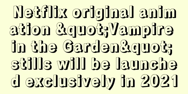 Netflix original animation "Vampire in the Garden" stills will be launched exclusively in 2021