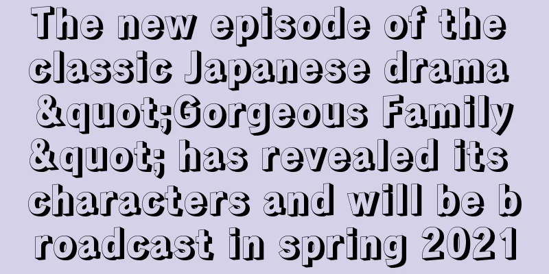 The new episode of the classic Japanese drama "Gorgeous Family" has revealed its characters and will be broadcast in spring 2021