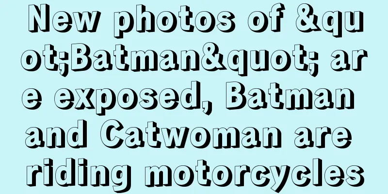 New photos of "Batman" are exposed, Batman and Catwoman are riding motorcycles