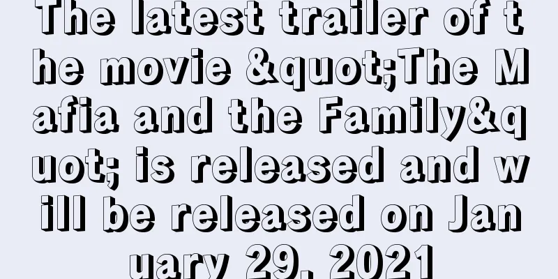 The latest trailer of the movie "The Mafia and the Family" is released and will be released on January 29, 2021