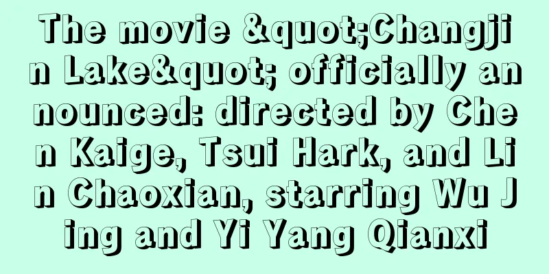 The movie "Changjin Lake" officially announced: directed by Chen Kaige, Tsui Hark, and Lin Chaoxian, starring Wu Jing and Yi Yang Qianxi