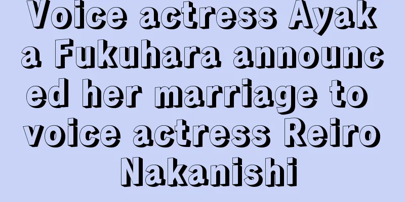 Voice actress Ayaka Fukuhara announced her marriage to voice actress Reiro Nakanishi