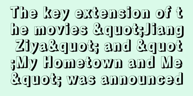The key extension of the movies "Jiang Ziya" and "My Hometown and Me" was announced