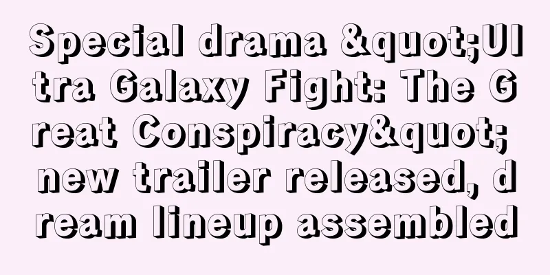 Special drama "Ultra Galaxy Fight: The Great Conspiracy" new trailer released, dream lineup assembled