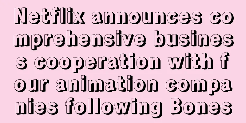 Netflix announces comprehensive business cooperation with four animation companies following Bones