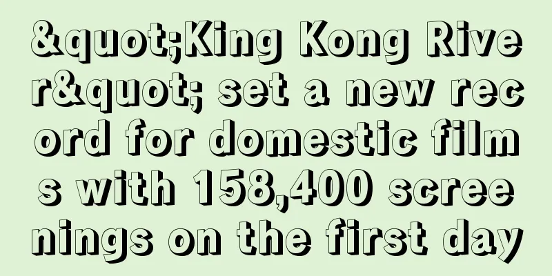 "King Kong River" set a new record for domestic films with 158,400 screenings on the first day