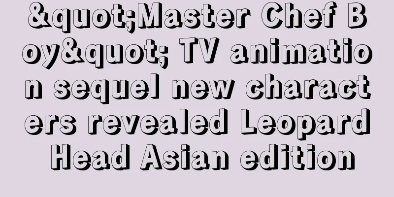 "Master Chef Boy" TV animation sequel new characters revealed Leopard Head Asian edition