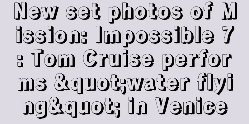 New set photos of Mission: Impossible 7: Tom Cruise performs "water flying" in Venice