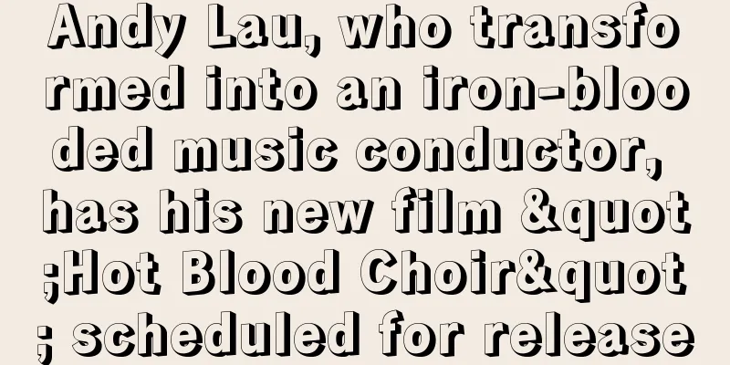 Andy Lau, who transformed into an iron-blooded music conductor, has his new film "Hot Blood Choir" scheduled for release