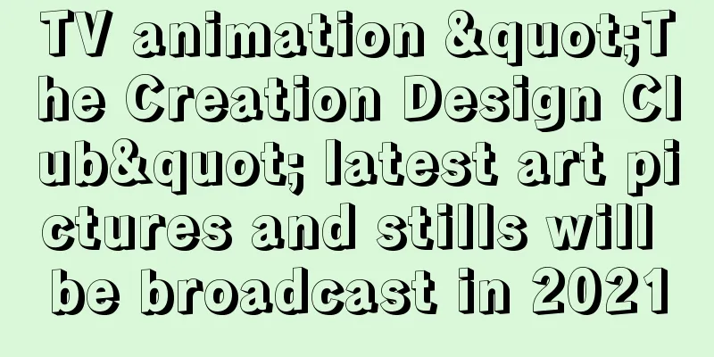 TV animation "The Creation Design Club" latest art pictures and stills will be broadcast in 2021