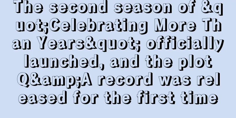 The second season of "Celebrating More Than Years" officially launched, and the plot Q&A record was released for the first time