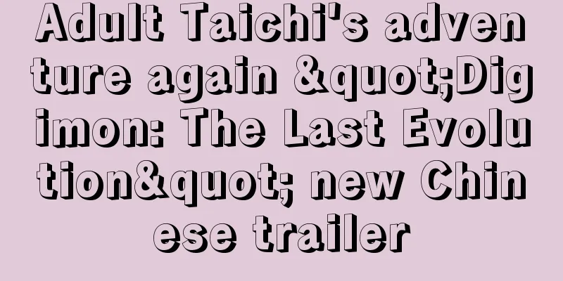Adult Taichi's adventure again "Digimon: The Last Evolution" new Chinese trailer