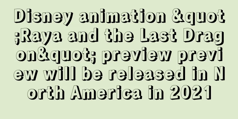 Disney animation "Raya and the Last Dragon" preview preview will be released in North America in 2021