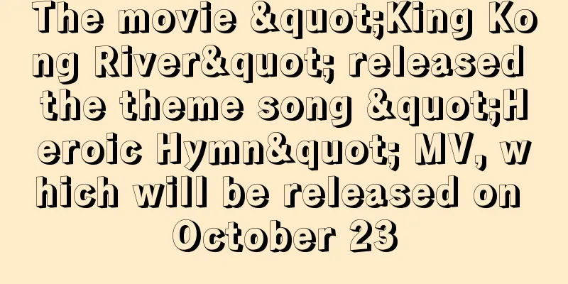 The movie "King Kong River" released the theme song "Heroic Hymn" MV, which will be released on October 23