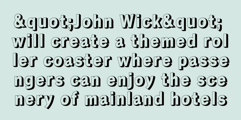 "John Wick" will create a themed roller coaster where passengers can enjoy the scenery of mainland hotels