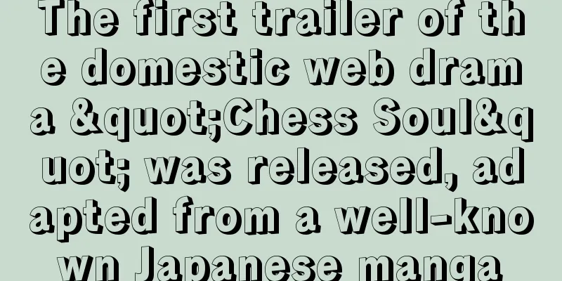 The first trailer of the domestic web drama "Chess Soul" was released, adapted from a well-known Japanese manga