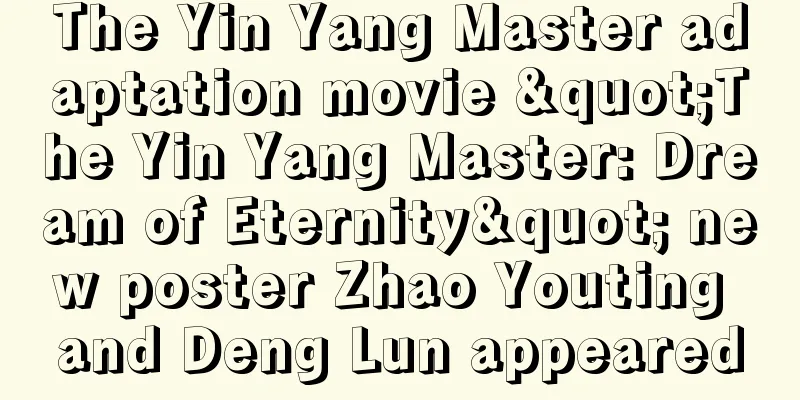 The Yin Yang Master adaptation movie "The Yin Yang Master: Dream of Eternity" new poster Zhao Youting and Deng Lun appeared