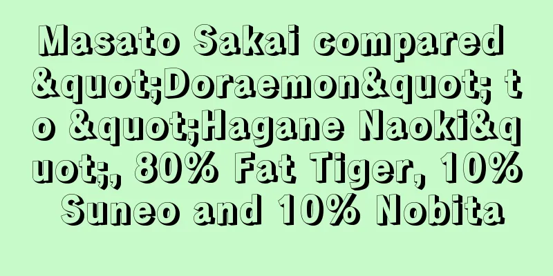 Masato Sakai compared "Doraemon" to "Hagane Naoki", 80% Fat Tiger, 10% Suneo and 10% Nobita