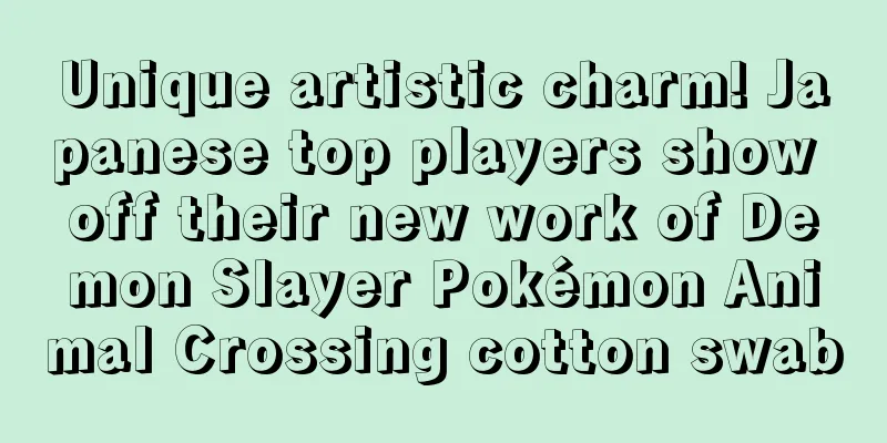 Unique artistic charm! Japanese top players show off their new work of Demon Slayer Pokémon Animal Crossing cotton swab