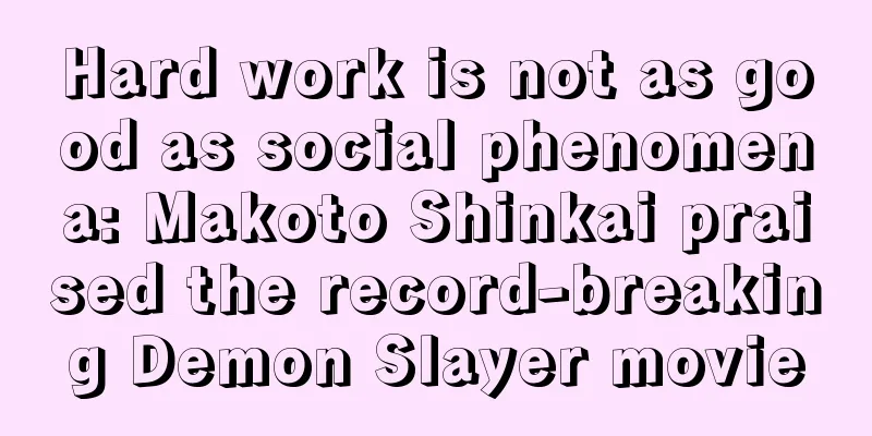 Hard work is not as good as social phenomena: Makoto Shinkai praised the record-breaking Demon Slayer movie