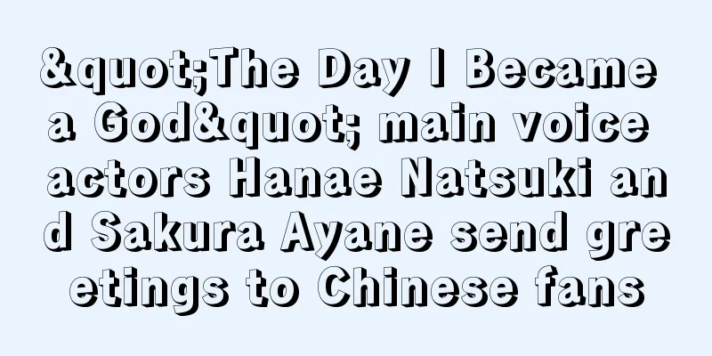 "The Day I Became a God" main voice actors Hanae Natsuki and Sakura Ayane send greetings to Chinese fans