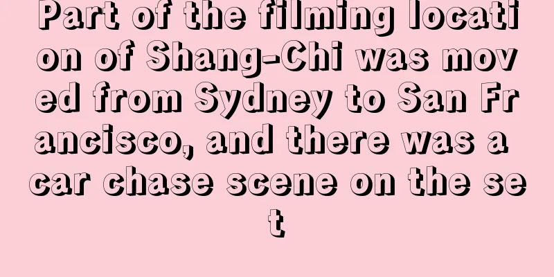 Part of the filming location of Shang-Chi was moved from Sydney to San Francisco, and there was a car chase scene on the set
