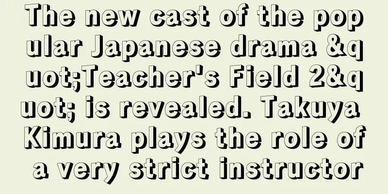 The new cast of the popular Japanese drama "Teacher's Field 2" is revealed. Takuya Kimura plays the role of a very strict instructor