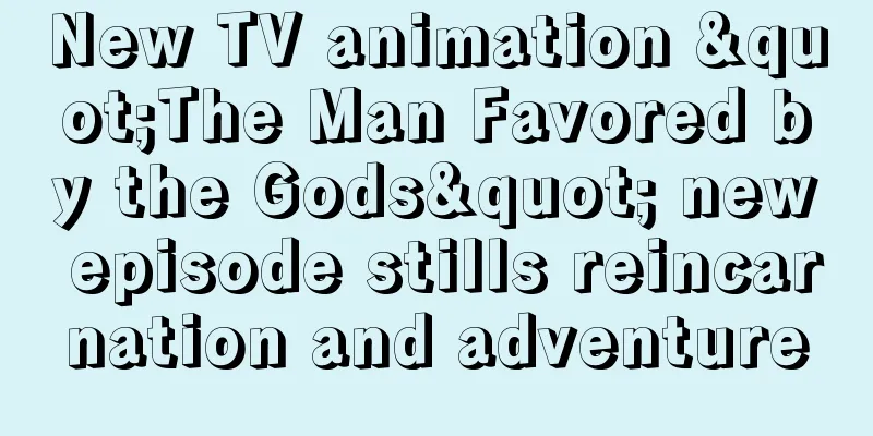 New TV animation "The Man Favored by the Gods" new episode stills reincarnation and adventure