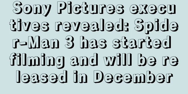 Sony Pictures executives revealed: Spider-Man 3 has started filming and will be released in December