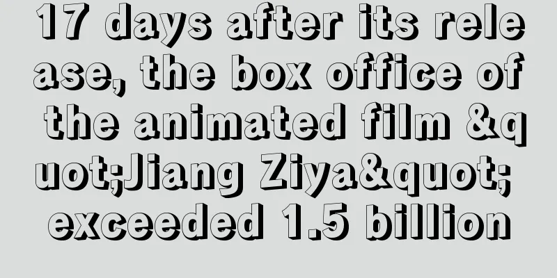 17 days after its release, the box office of the animated film "Jiang Ziya" exceeded 1.5 billion